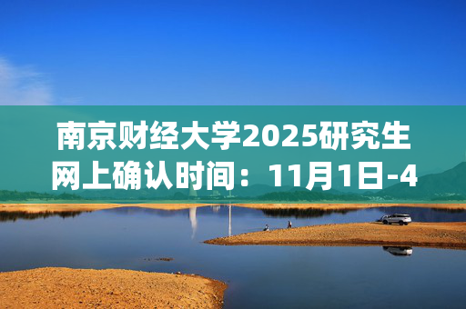 南京财经大学2025研究生网上确认时间：11月1日-4日17：30_学习网官网