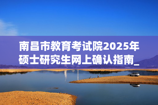 南昌市教育考试院2025年硕士研究生网上确认指南_学习网官网