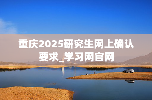 重庆2025研究生网上确认要求_学习网官网