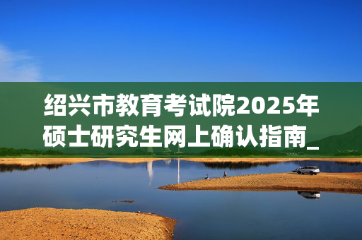 绍兴市教育考试院2025年硕士研究生网上确认指南_学习网官网