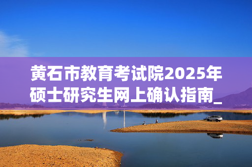 黄石市教育考试院2025年硕士研究生网上确认指南_学习网官网