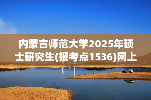 内蒙古师范大学2025年硕士研究生(报考点1536)网上确认指南_学习网官网