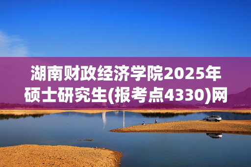 湖南财政经济学院2025年硕士研究生(报考点4330)网上确认指南_学习网官网