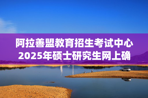 阿拉善盟教育招生考试中心2025年硕士研究生网上确认指南_学习网官网