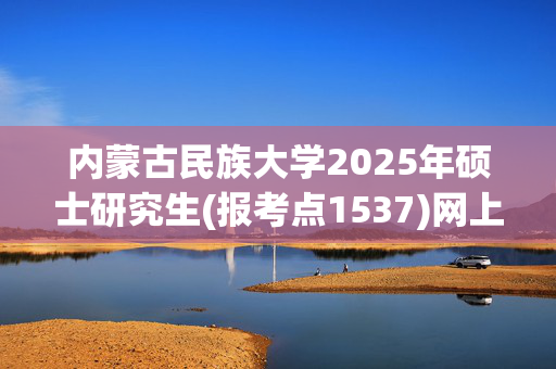 内蒙古民族大学2025年硕士研究生(报考点1537)网上确认指南_学习网官网