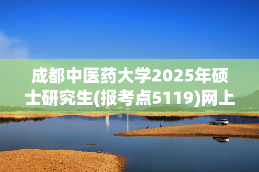 成都中医药大学2025年硕士研究生(报考点5119)网上确认须知_学习网官网