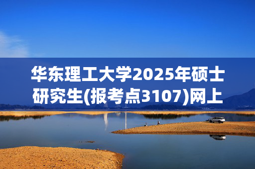 华东理工大学2025年硕士研究生(报考点3107)网上确认指南_学习网官网