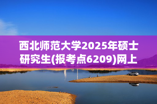 西北师范大学2025年硕士研究生(报考点6209)网上确认须知_学习网官网