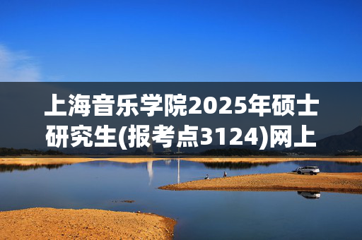 上海音乐学院2025年硕士研究生(报考点3124)网上确认须知_学习网官网