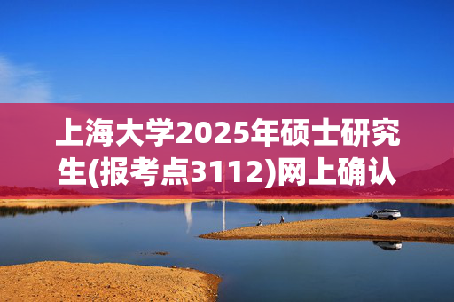 上海大学2025年硕士研究生(报考点3112)网上确认指南_学习网官网