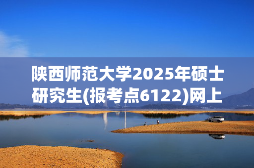 陕西师范大学2025年硕士研究生(报考点6122)网上确认指南_学习网官网