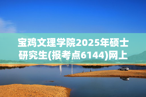 宝鸡文理学院2025年硕士研究生(报考点6144)网上确认须知_学习网官网