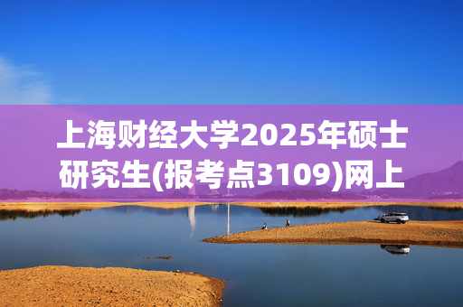 上海财经大学2025年硕士研究生(报考点3109)网上确认须知_学习网官网