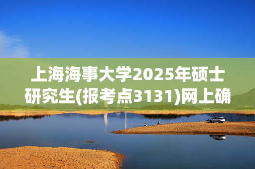 上海海事大学2025年硕士研究生(报考点3131)网上确认须知_学习网官网