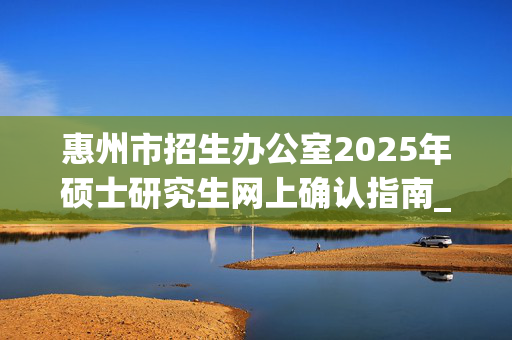 惠州市招生办公室2025年硕士研究生网上确认指南_学习网官网