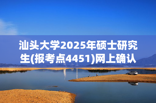 汕头大学2025年硕士研究生(报考点4451)网上确认指南_学习网官网