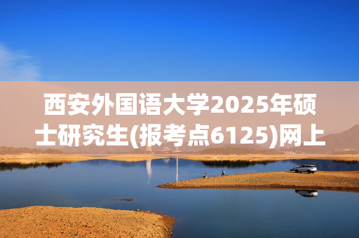 西安外国语大学2025年硕士研究生(报考点6125)网上确认须知_学习网官网