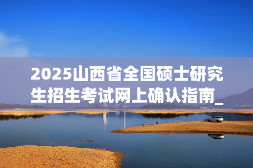 2025山西省全国硕士研究生招生考试网上确认指南_学习网官网