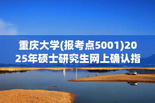 重庆大学(报考点5001)2025年硕士研究生网上确认指南_学习网官网