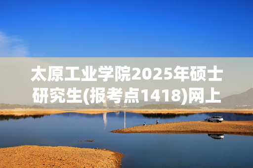 太原工业学院2025年硕士研究生(报考点1418)网上确认指南_学习网官网