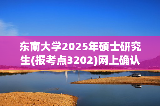 东南大学2025年硕士研究生(报考点3202)网上确认指南_学习网官网