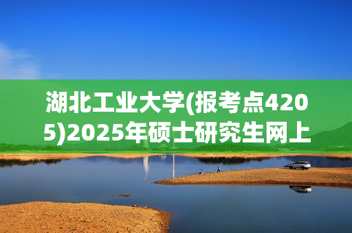 湖北工业大学(报考点4205)2025年硕士研究生网上确认指南_学习网官网