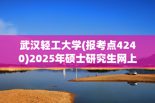 武汉轻工大学(报考点4240)2025年硕士研究生网上确认指南_学习网官网