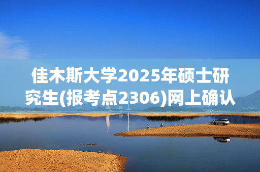 佳木斯大学2025年硕士研究生(报考点2306)网上确认指南_学习网官网