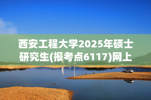 西安工程大学2025年硕士研究生(报考点6117)网上确认指南_学习网官网