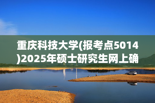 重庆科技大学(报考点5014)2025年硕士研究生网上确认指南_学习网官网