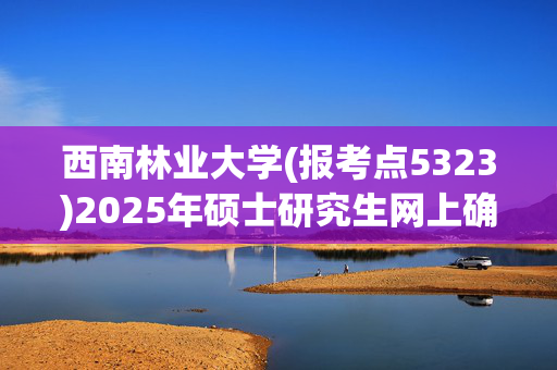 西南林业大学(报考点5323)2025年硕士研究生网上确认指南_学习网官网