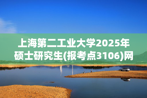 上海第二工业大学2025年硕士研究生(报考点3106)网上确认指南_学习网官网