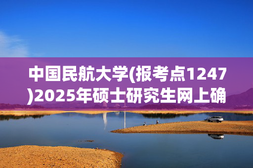 中国民航大学(报考点1247)2025年硕士研究生网上确认指南_学习网官网