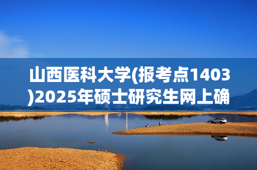 山西医科大学(报考点1403)2025年硕士研究生网上确认指南_学习网官网