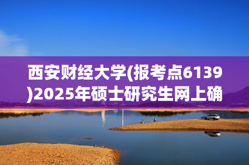 西安财经大学(报考点6139)2025年硕士研究生网上确认指南_学习网官网