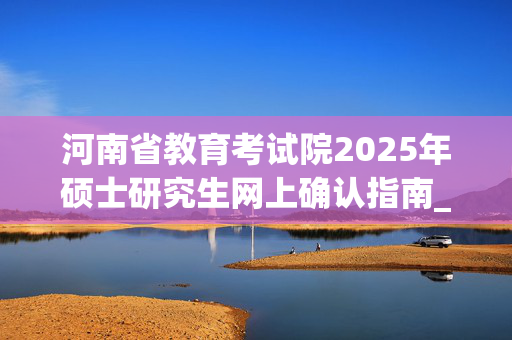 河南省教育考试院2025年硕士研究生网上确认指南_学习网官网