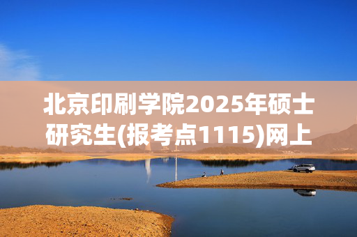 北京印刷学院2025年硕士研究生(报考点1115)网上确认须知_学习网官网