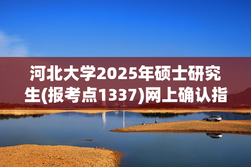 河北大学2025年硕士研究生(报考点1337)网上确认指南_学习网官网