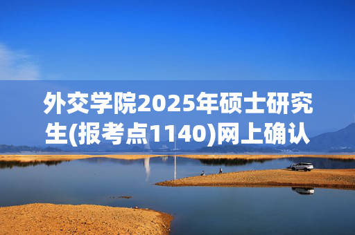 外交学院2025年硕士研究生(报考点1140)网上确认指南_学习网官网