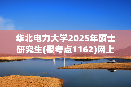 华北电力大学2025年硕士研究生(报考点1162)网上确认指南_学习网官网