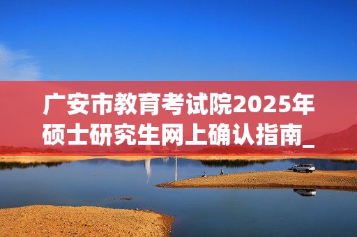 广安市教育考试院2025年硕士研究生网上确认指南_学习网官网