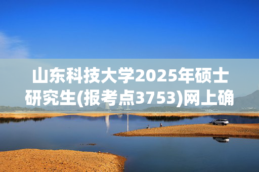 山东科技大学2025年硕士研究生(报考点3753)网上确认指南_学习网官网