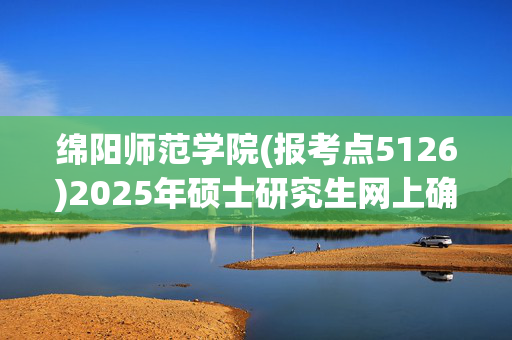 绵阳师范学院(报考点5126)2025年硕士研究生网上确认指南_学习网官网