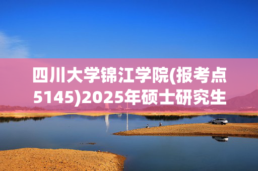 四川大学锦江学院(报考点5145)2025年硕士研究生网上确认指南_学习网官网