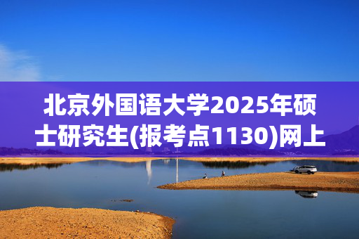 北京外国语大学2025年硕士研究生(报考点1130)网上确认指南_学习网官网