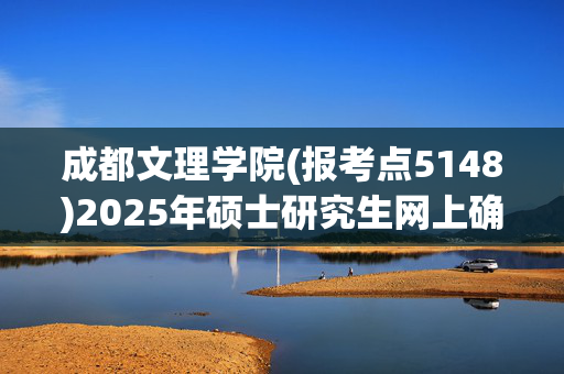 成都文理学院(报考点5148)2025年硕士研究生网上确认指南_学习网官网