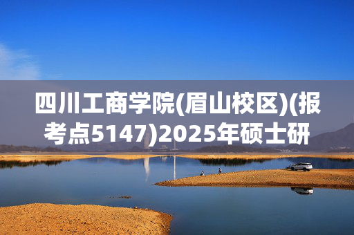 四川工商学院(眉山校区)(报考点5147)2025年硕士研究生网上确认指南_学习网官网