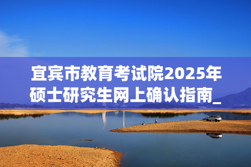 宜宾市教育考试院2025年硕士研究生网上确认指南_学习网官网