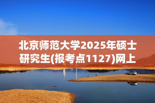 北京师范大学2025年硕士研究生(报考点1127)网上确认指南_学习网官网