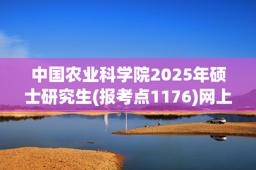 中国农业科学院2025年硕士研究生(报考点1176)网上确认指南_学习网官网